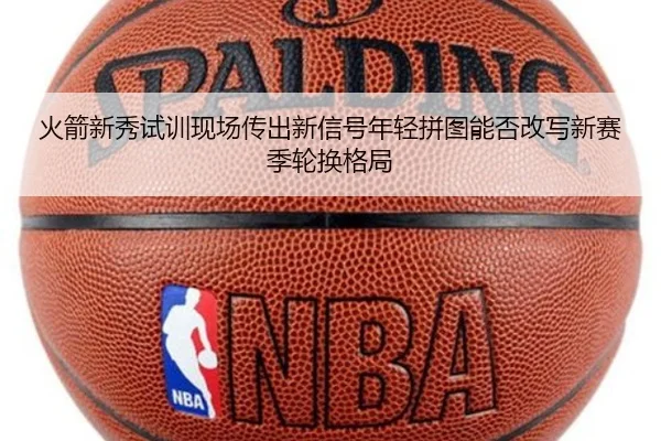 火箭新秀试训现场传出新信号年轻拼图能否改写新赛季轮换格局